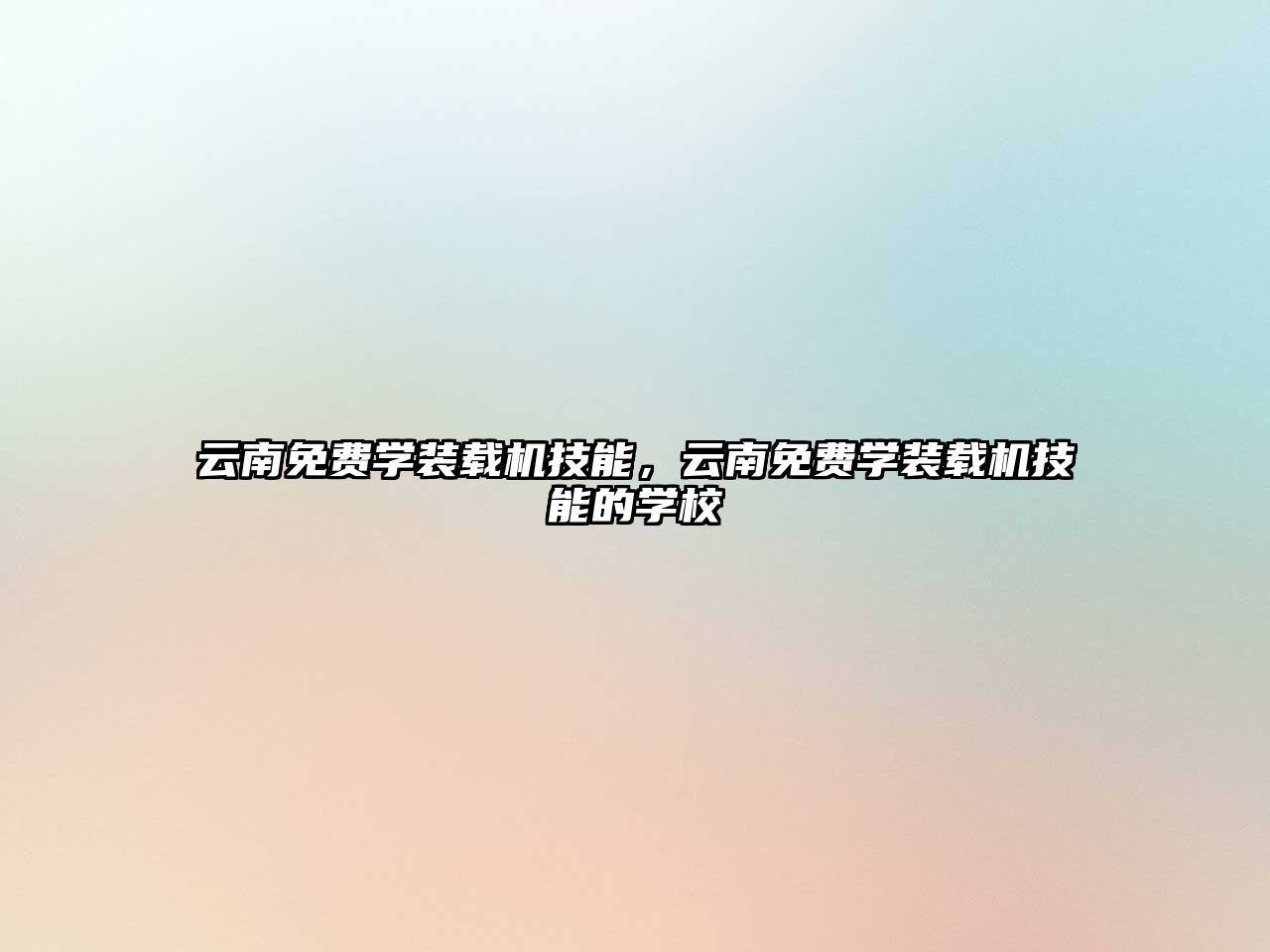 云南免費(fèi)學(xué)裝載機(jī)技能，云南免費(fèi)學(xué)裝載機(jī)技能的學(xué)校