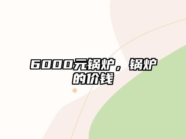 6000元鍋爐，鍋爐的價錢