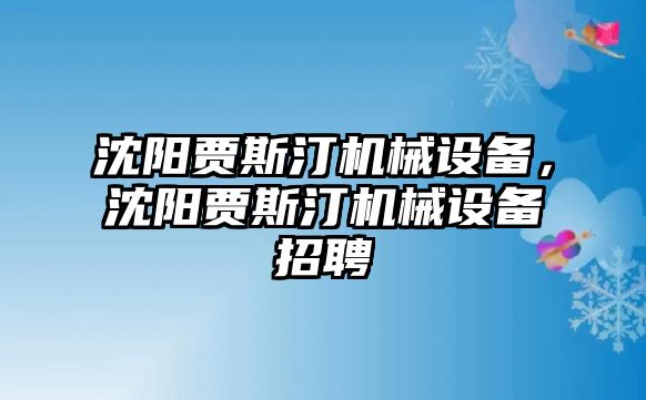 沈陽(yáng)賈斯汀機(jī)械設(shè)備，沈陽(yáng)賈斯汀機(jī)械設(shè)備招聘