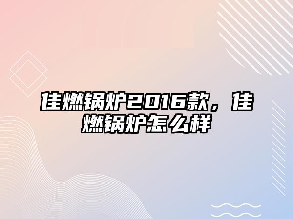 佳燃鍋爐2016款，佳燃鍋爐怎么樣