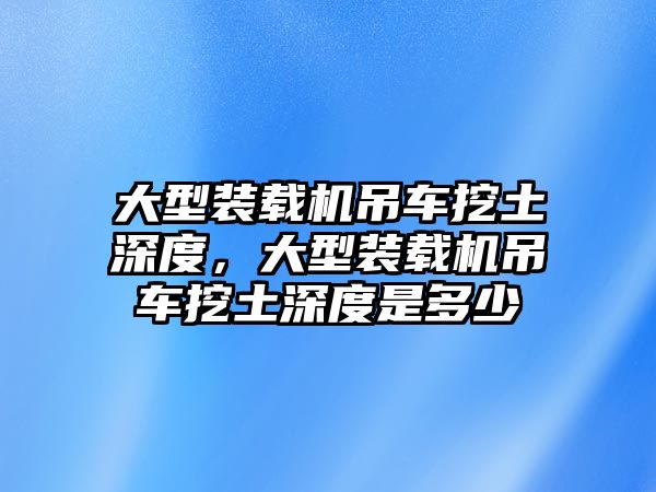 大型裝載機吊車挖土深度，大型裝載機吊車挖土深度是多少