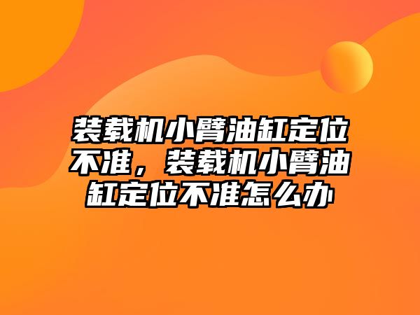 裝載機小臂油缸定位不準，裝載機小臂油缸定位不準怎么辦