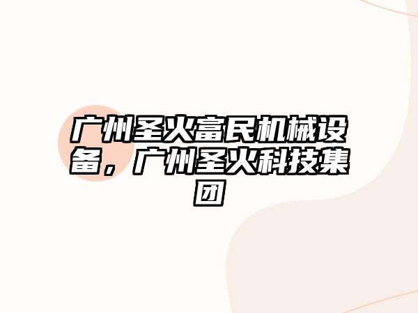 廣州圣火富民機械設備，廣州圣火科技集團