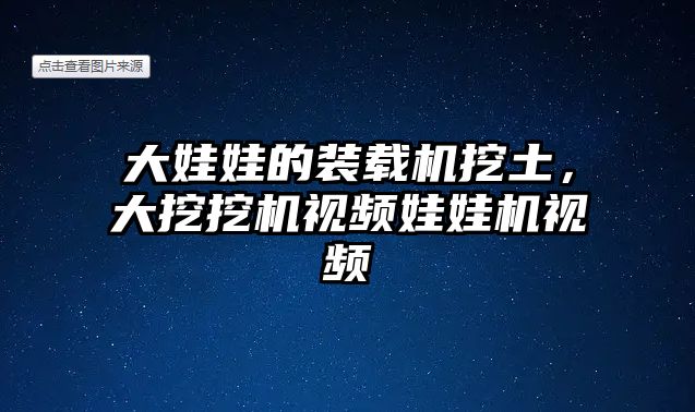 大娃娃的裝載機挖土，大挖挖機視頻娃娃機視頻