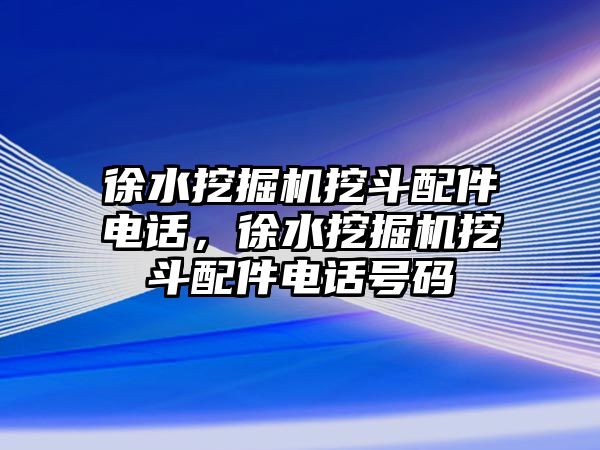 徐水挖掘機(jī)挖斗配件電話，徐水挖掘機(jī)挖斗配件電話號(hào)碼