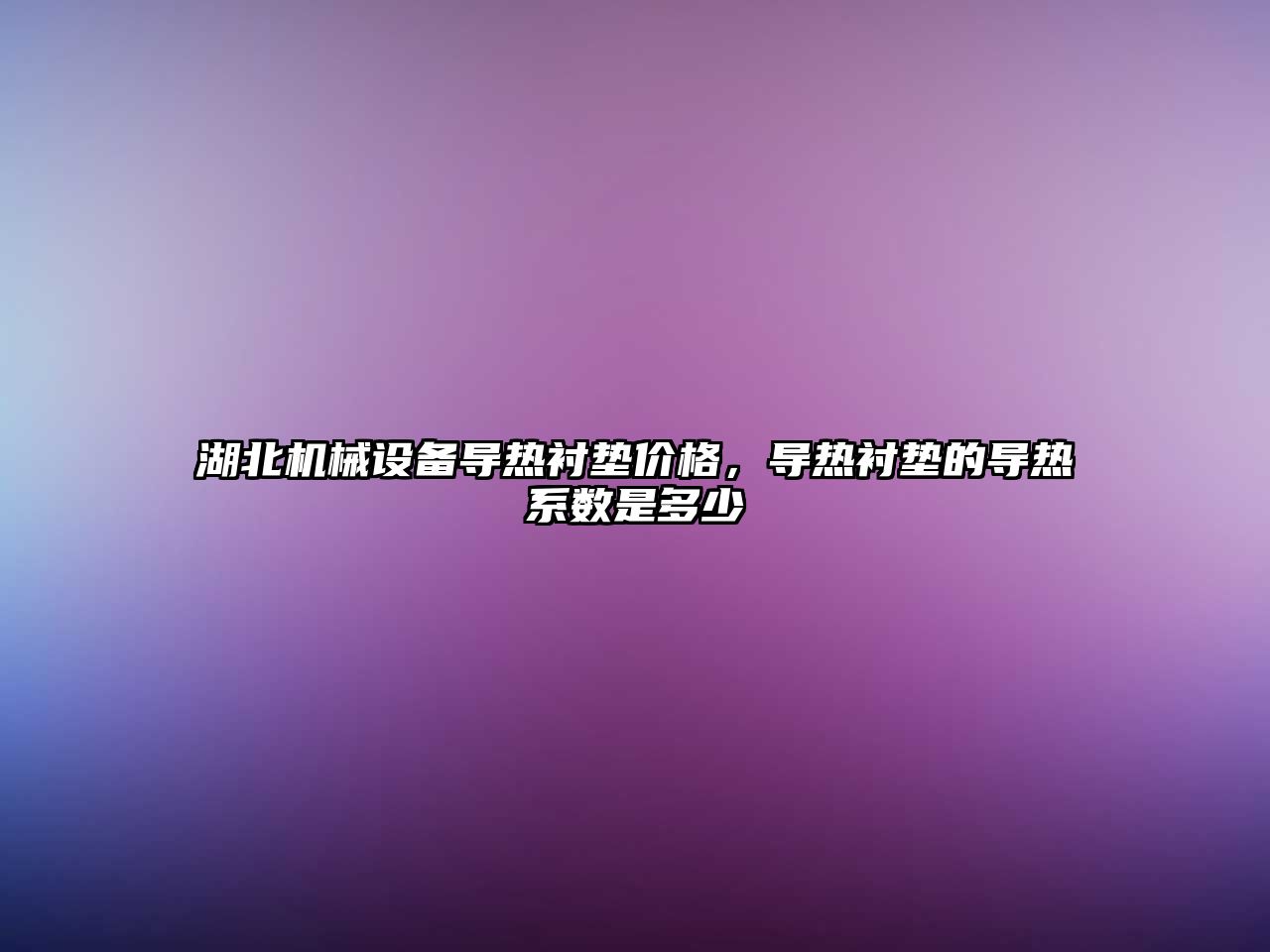 湖北機械設備導熱襯墊價格，導熱襯墊的導熱系數是多少