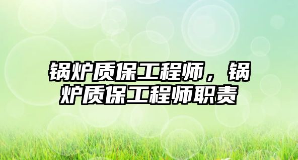 鍋爐質(zhì)保工程師，鍋爐質(zhì)保工程師職責(zé)