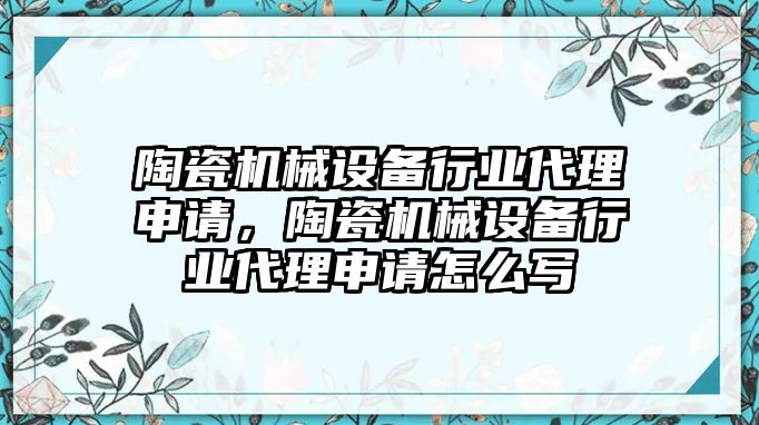 陶瓷機械設備行業(yè)代理申請，陶瓷機械設備行業(yè)代理申請怎么寫