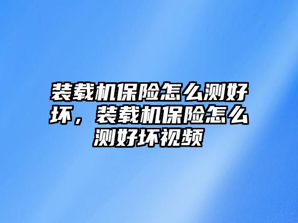 裝載機保險怎么測好壞，裝載機保險怎么測好壞視頻