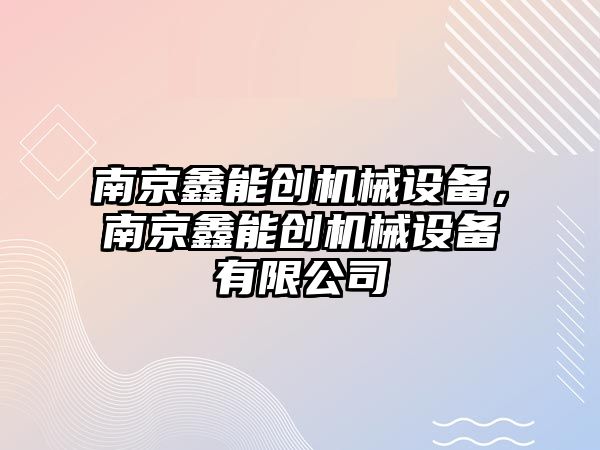 南京鑫能創機械設備，南京鑫能創機械設備有限公司