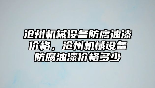 滄州機械設備防腐油漆價格，滄州機械設備防腐油漆價格多少