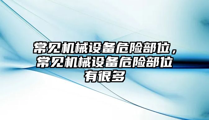 常見機(jī)械設(shè)備危險部位，常見機(jī)械設(shè)備危險部位有很多