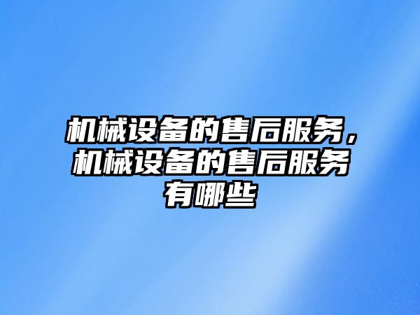 機械設備的售后服務，機械設備的售后服務有哪些