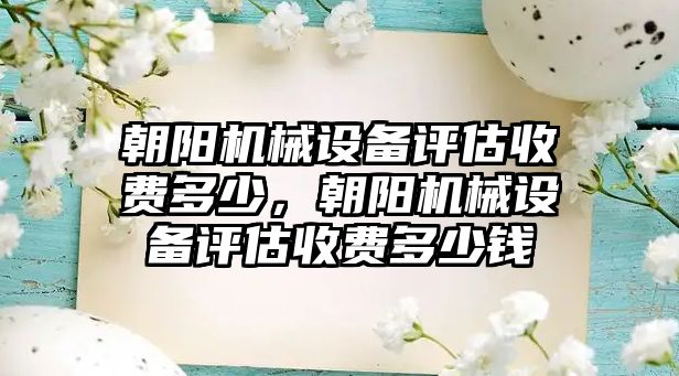 朝陽機械設備評估收費多少，朝陽機械設備評估收費多少錢