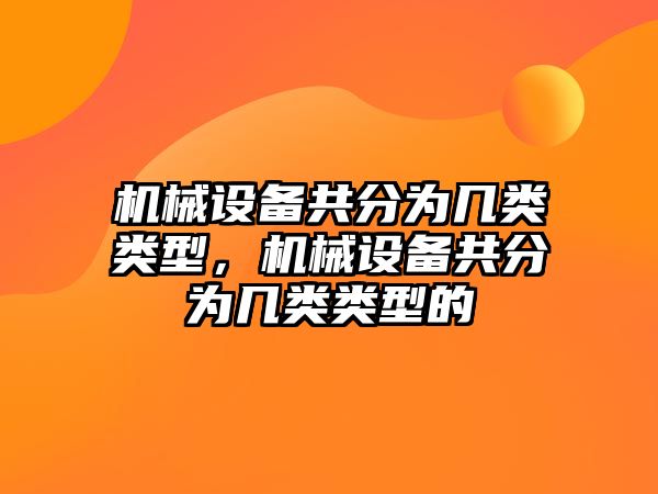 機械設備共分為幾類類型，機械設備共分為幾類類型的