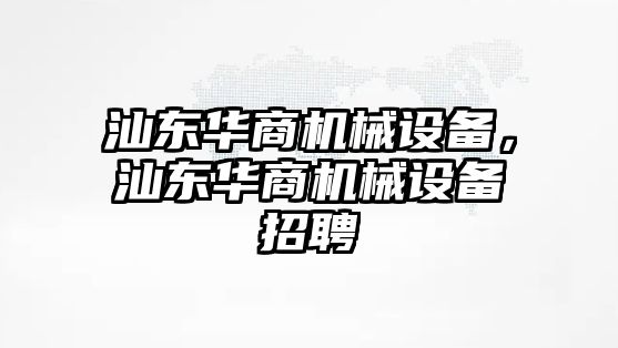 汕東華商機械設備，汕東華商機械設備招聘