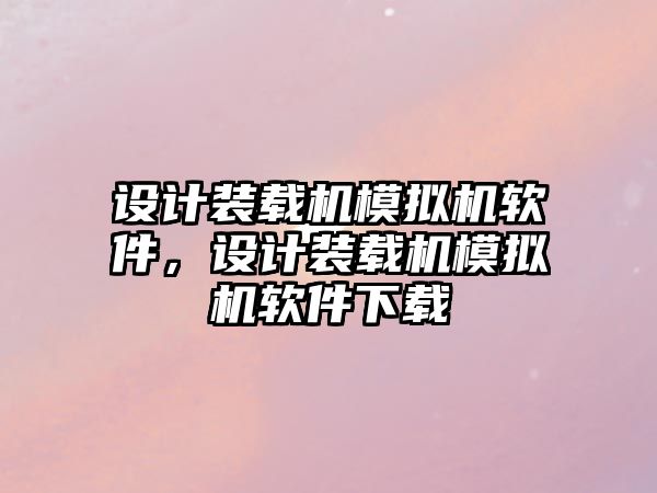 設計裝載機模擬機軟件，設計裝載機模擬機軟件下載