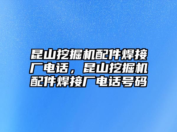 昆山挖掘機(jī)配件焊接廠電話，昆山挖掘機(jī)配件焊接廠電話號碼