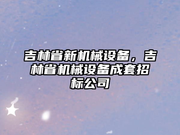 吉林省新機械設備，吉林省機械設備成套招標公司