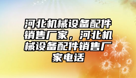 河北機械設備配件銷售廠家，河北機械設備配件銷售廠家電話