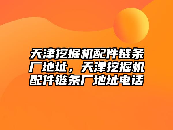 天津挖掘機配件鏈條廠地址，天津挖掘機配件鏈條廠地址電話