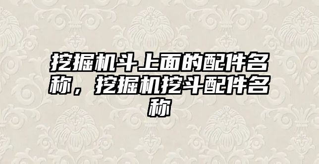 挖掘機斗上面的配件名稱，挖掘機挖斗配件名稱