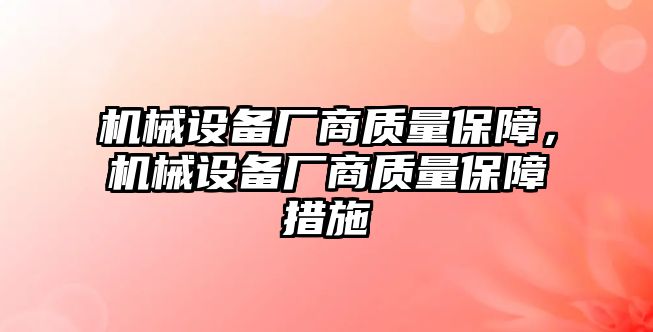 機械設(shè)備廠商質(zhì)量保障，機械設(shè)備廠商質(zhì)量保障措施