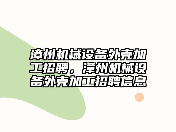 漳州機械設備外殼加工招聘，漳州機械設備外殼加工招聘信息