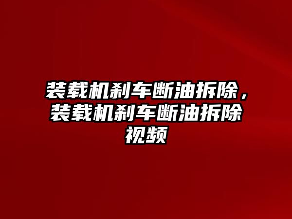 裝載機剎車斷油拆除，裝載機剎車斷油拆除視頻