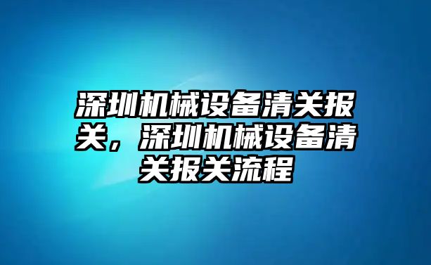 深圳機械設備清關報關，深圳機械設備清關報關流程