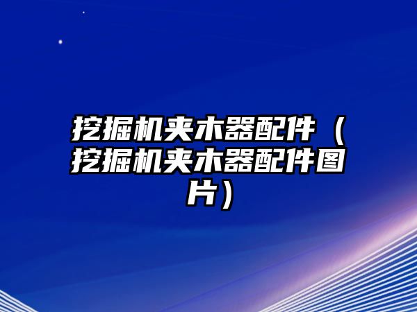 挖掘機夾木器配件（挖掘機夾木器配件圖片）