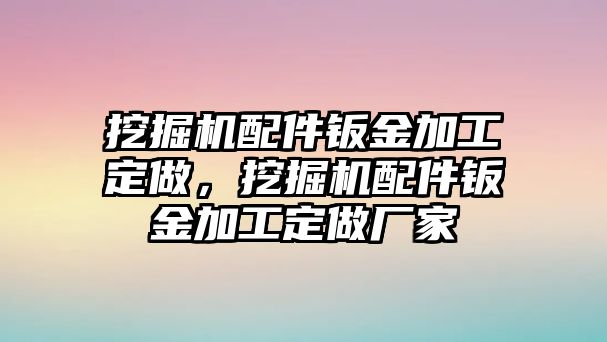 挖掘機(jī)配件鈑金加工定做，挖掘機(jī)配件鈑金加工定做廠家