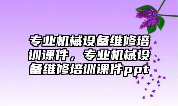 專業機械設備維修培訓課件，專業機械設備維修培訓課件ppt