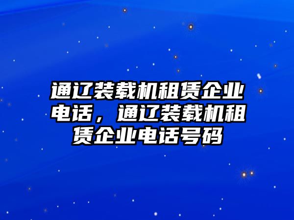 通遼裝載機租賃企業電話，通遼裝載機租賃企業電話號碼