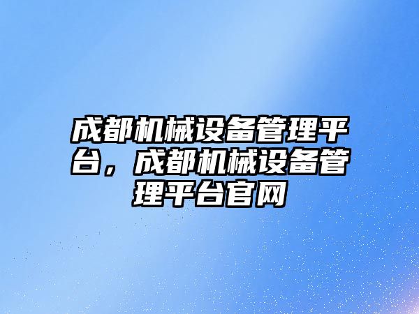 成都機械設備管理平臺，成都機械設備管理平臺官網