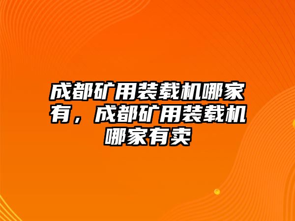 成都礦用裝載機哪家有，成都礦用裝載機哪家有賣