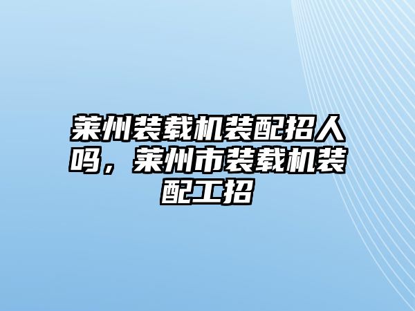 萊州裝載機裝配招人嗎，萊州市裝載機裝配工招