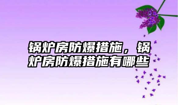 鍋爐房防爆措施，鍋爐房防爆措施有哪些