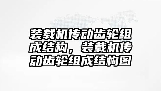 裝載機傳動齒輪組成結構，裝載機傳動齒輪組成結構圖