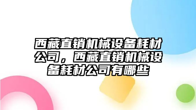 西藏直銷機械設(shè)備耗材公司，西藏直銷機械設(shè)備耗材公司有哪些