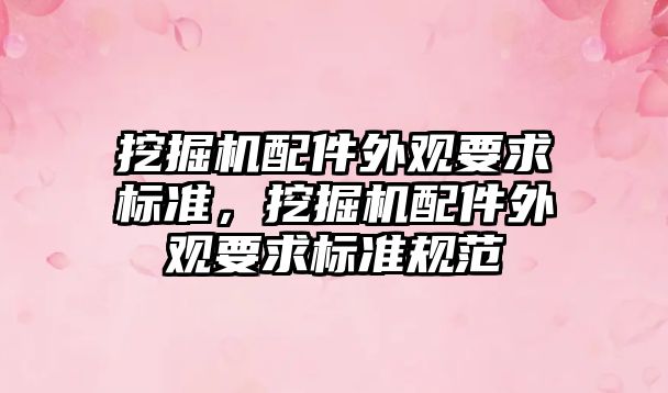 挖掘機配件外觀要求標準，挖掘機配件外觀要求標準規范