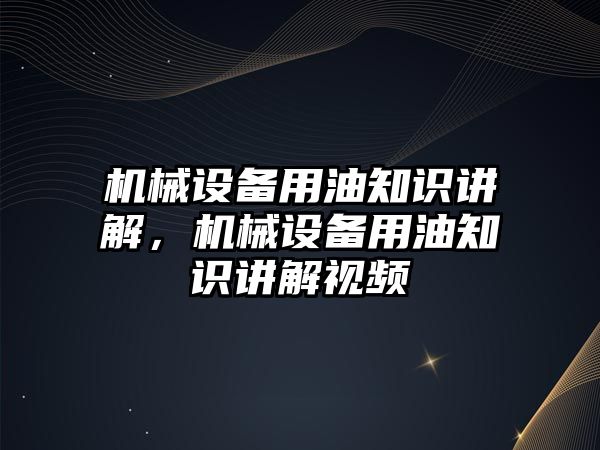 機械設備用油知識講解，機械設備用油知識講解視頻