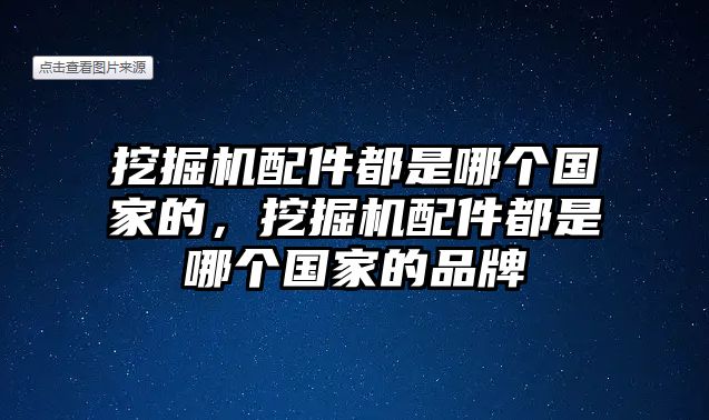 挖掘機(jī)配件都是哪個(gè)國家的，挖掘機(jī)配件都是哪個(gè)國家的品牌