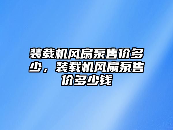 裝載機風扇泵售價多少，裝載機風扇泵售價多少錢