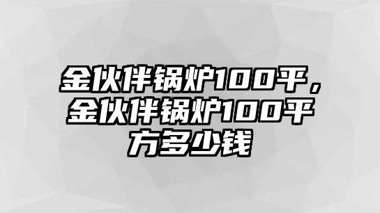 金伙伴鍋爐100平，金伙伴鍋爐100平方多少錢