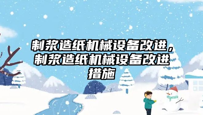 制漿造紙機械設備改進，制漿造紙機械設備改進措施