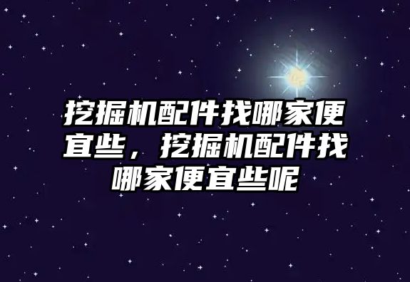 挖掘機配件找哪家便宜些，挖掘機配件找哪家便宜些呢