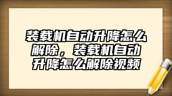 裝載機自動升降怎么解除，裝載機自動升降怎么解除視頻