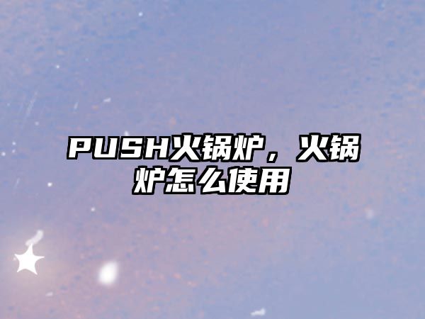 PUSH火鍋爐，火鍋爐怎么使用