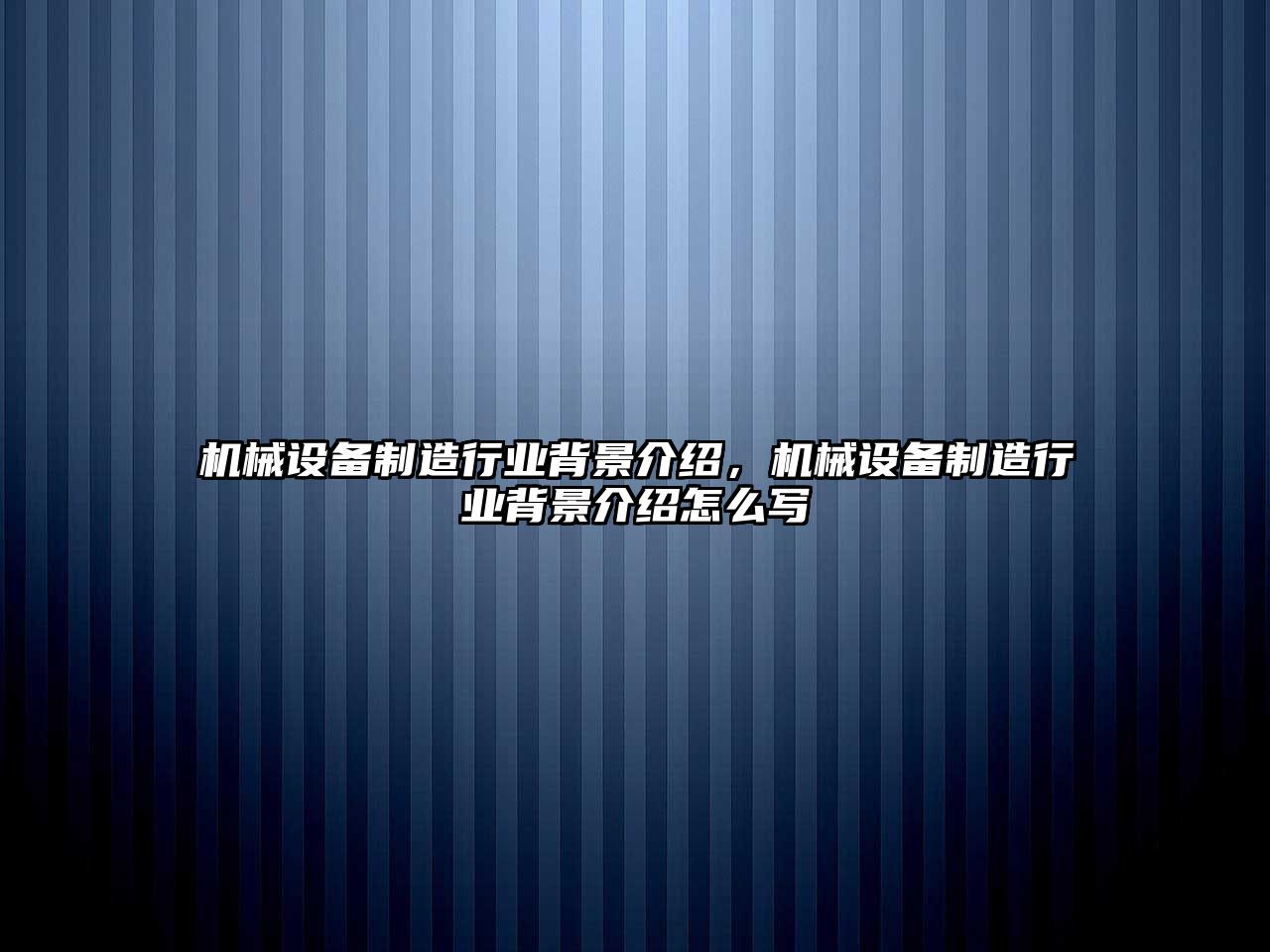 機械設備制造行業背景介紹，機械設備制造行業背景介紹怎么寫